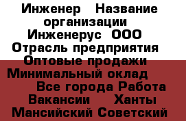 Инженер › Название организации ­ Инженерус, ООО › Отрасль предприятия ­ Оптовые продажи › Минимальный оклад ­ 25 000 - Все города Работа » Вакансии   . Ханты-Мансийский,Советский г.